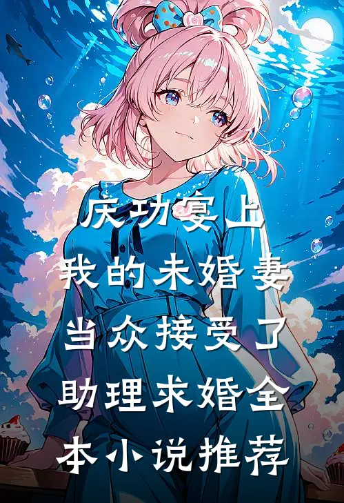 庆功宴上，我的未婚妻当众接受了助理求婚全本小说推荐