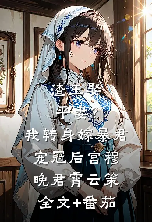 渣王娶平妻？我转身嫁暴君宠冠后宫穆晚君霄云策全文+番茄