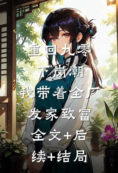 重回九零下岗潮，我带着全厂发家致富全文+后续+结局