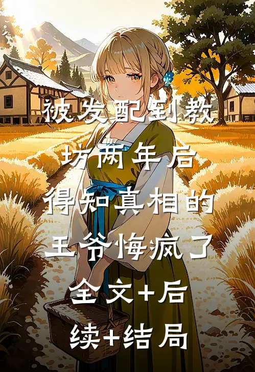 被发配到教坊两年后，得知真相的王爷悔疯了全文+后续+结局