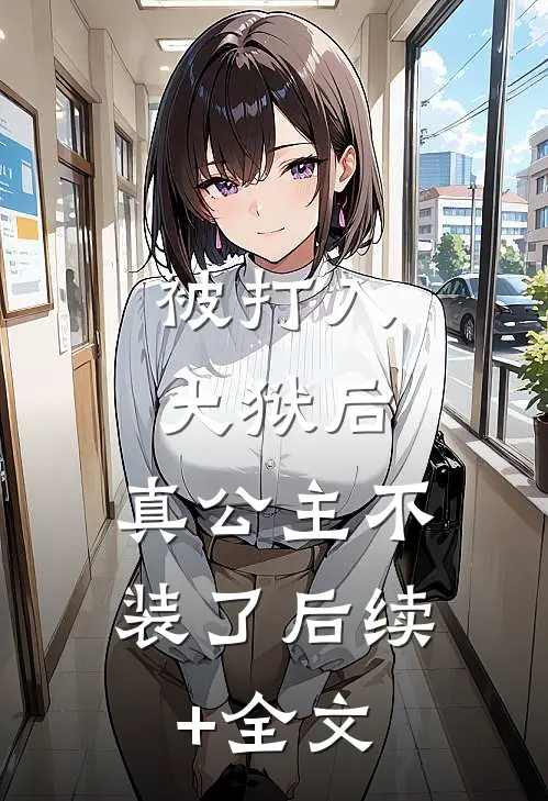 被打入大狱后，真公主不装了后续+全文