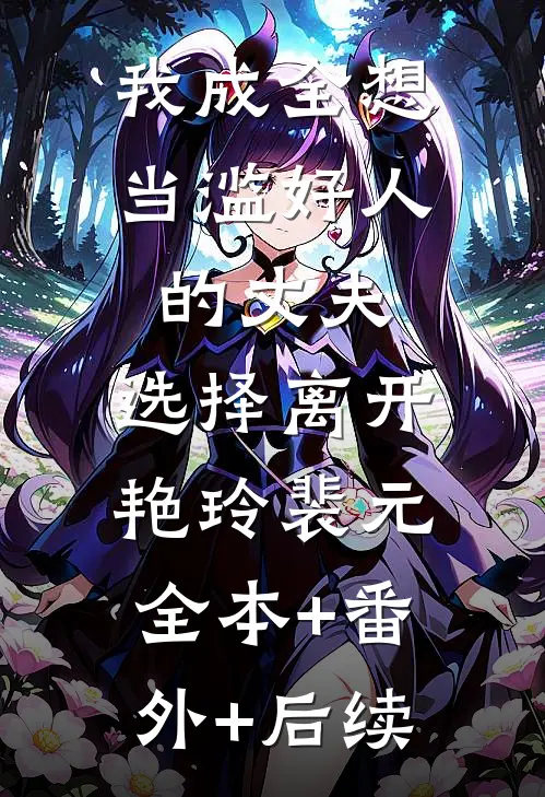 我成全想当滥好人的丈夫，选择离开艳玲裴元全本+番外+后续