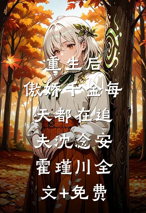 重生后，傲娇千金每天都在追夫沈念安霍瑾川全文+免费