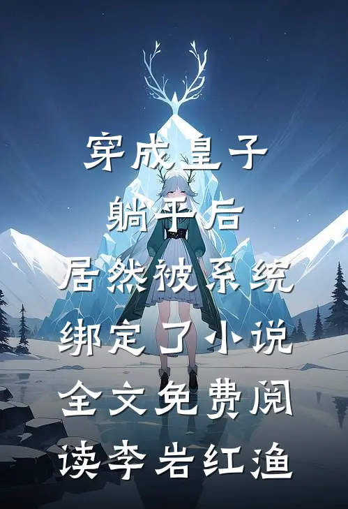 穿成皇子躺平后，居然被系统绑定了小说全文免费阅读李岩红渔