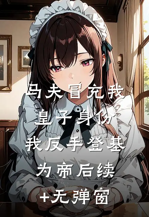 马夫冒充我皇子身份，我反手登基为帝后续+无弹窗