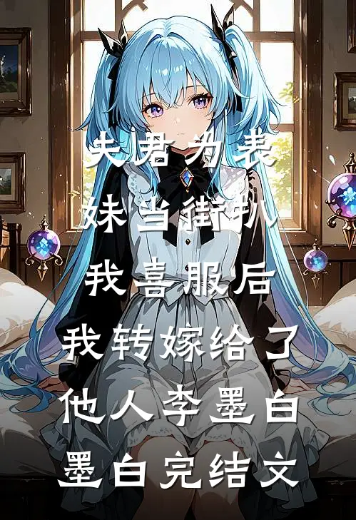 夫君为表妹当街扒我喜服后，我转嫁给了他人李墨白墨白完结文