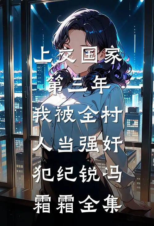 上交国家第三年，我被全村人当强奸犯纪锐冯霜霜全集