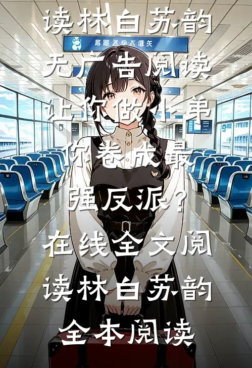 让你做小弟，你卷成最强反派？在线全文阅读林白苏韵无广告阅读_(让你做小弟，你卷成最强反派？在线全文阅读)林白苏韵全本阅读