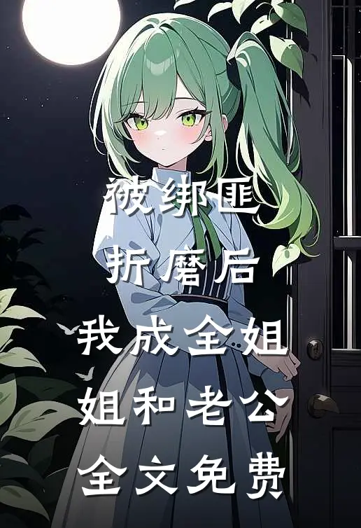 被绑匪折磨后，我成全姐姐和老公全文免费