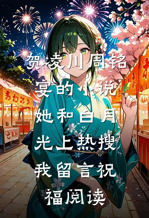 贺凌川周铭宴的小说她和白月光上热搜，我留言祝福阅读