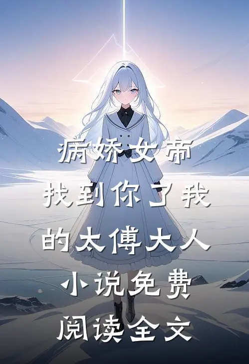 病娇女帝：找到你了我的太傅大人小说免费阅读全文