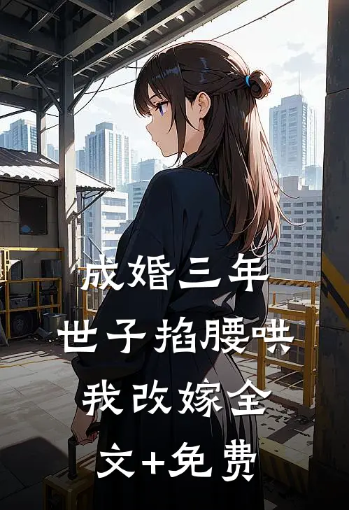 成婚三年，世子掐腰哄我改嫁全文+免费