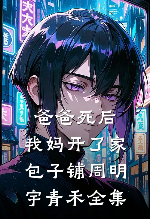 爸爸死后，我妈开了家包子铺周明宇青禾全集