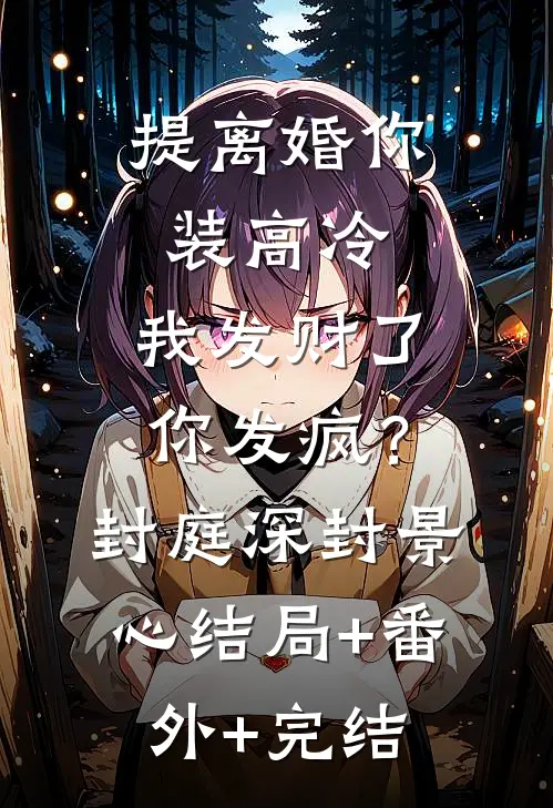提离婚你装高冷，我发财了你发疯？封庭深封景心:结局+番外+完结