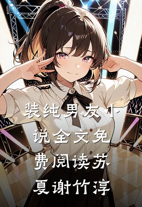 装纯男友小说全文免费阅读苏夏谢竹淳
