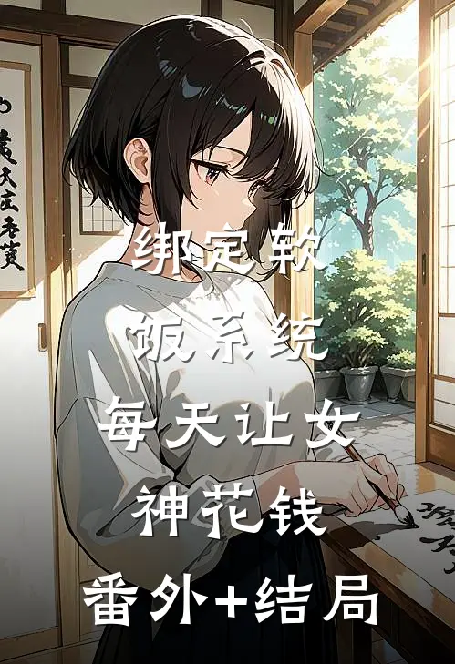 绑定软饭系统，每天让女神花钱:(番外)+(结局)
