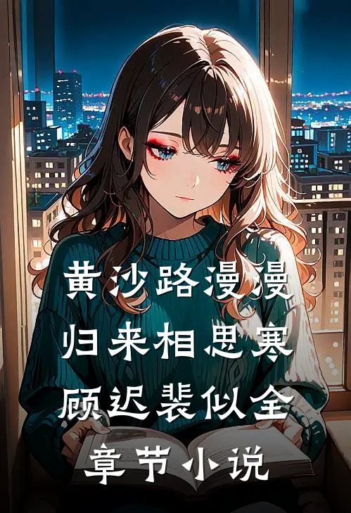黄沙路漫漫，归来相思寒顾迟裴似全章节小说