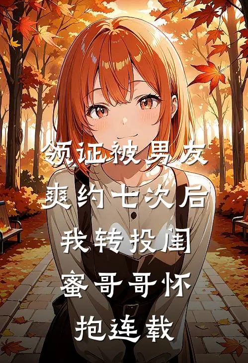 领证被男友爽约七次后，我转投闺蜜哥哥怀抱连载