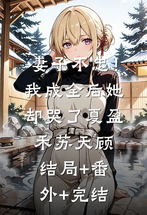 妻子不忠！我成全后她却哭了夏盈禾苏天顾结局+番外+完结