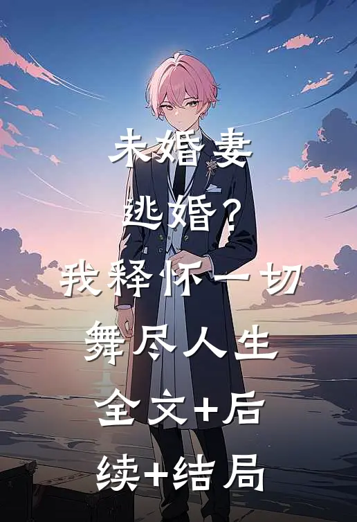 未婚妻逃婚？我释怀一切舞尽人生全文+后续+结局