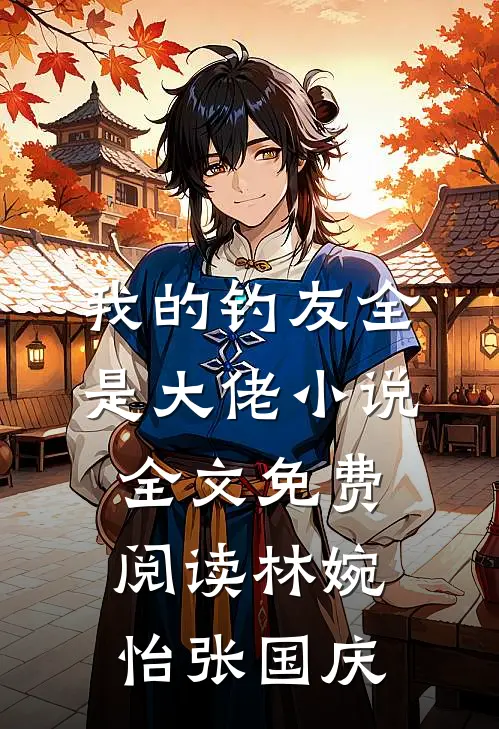 我的钓友全是大佬小说全文免费阅读林婉怡张国庆