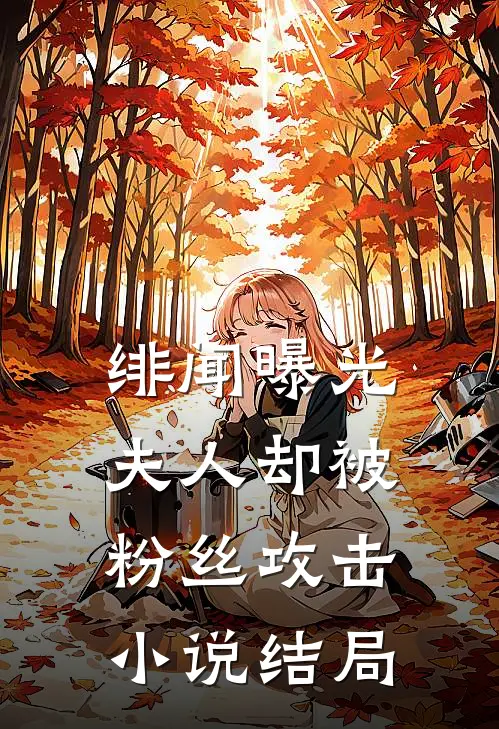 绯闻曝光，夫人却被粉丝攻击小说结局
