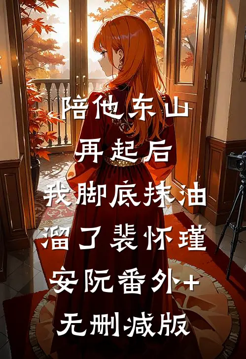 陪他东山再起后，我脚底抹油溜了裴怀瑾安阮番外+无删减版