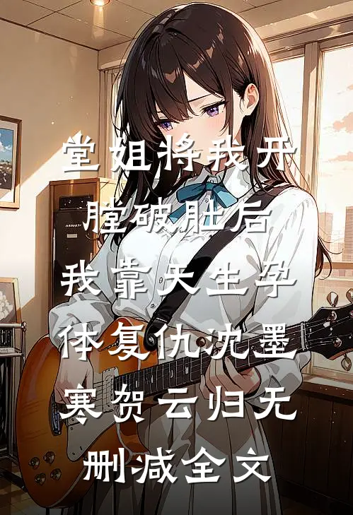 堂姐将我开膛破肚后，我靠天生孕体复仇沈墨寒贺云归无删减全文