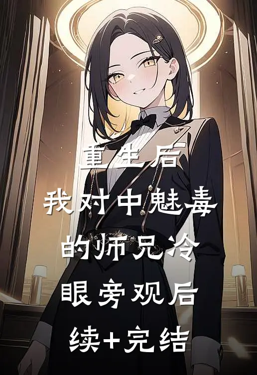 重生后，我对中魅毒的师兄冷眼旁观后续+完结