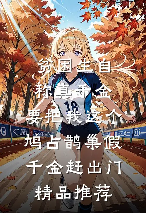贫困生自称真千金，要把我这个鸠占鹊巢假千金赶出门精品推荐