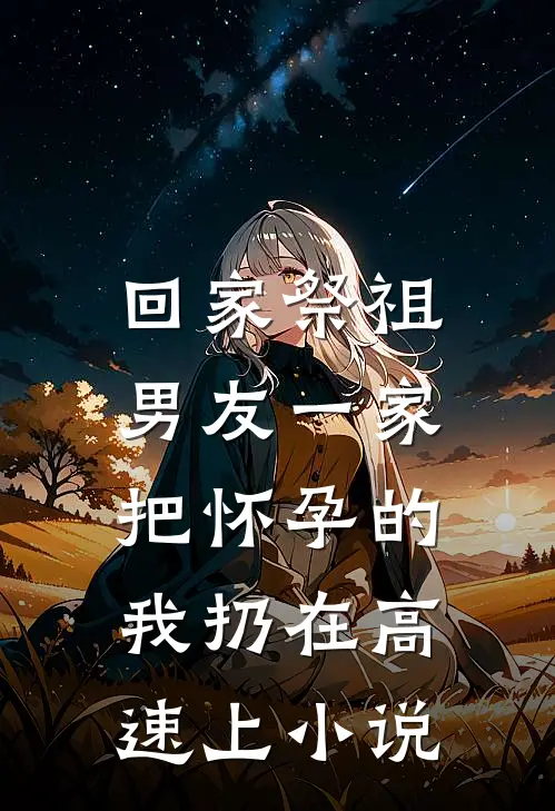 回家祭祖，男友一家把怀孕的我扔在高速上小说
