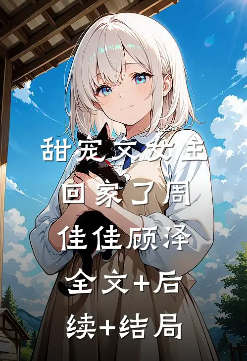 甜宠文女主回家了周佳佳顾泽:全文+后续+结局