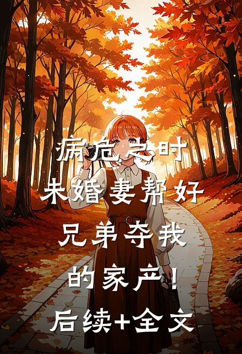 病危之时，未婚妻帮好兄弟夺我的家产！后续+全文