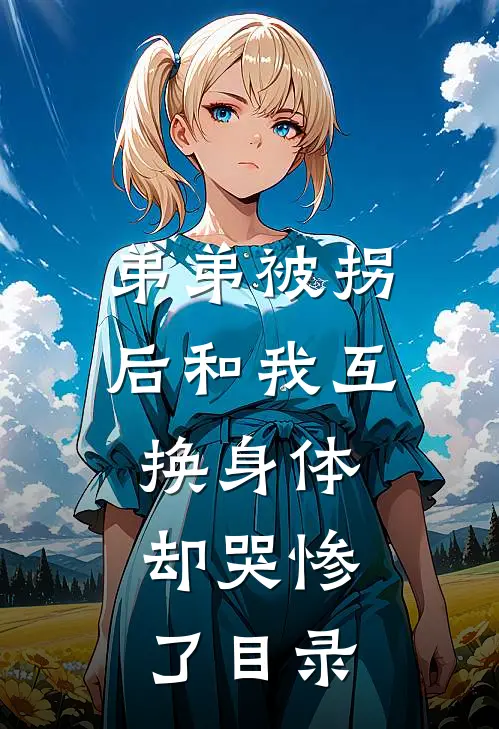 弟弟被拐后和我互换身体，却哭惨了目录