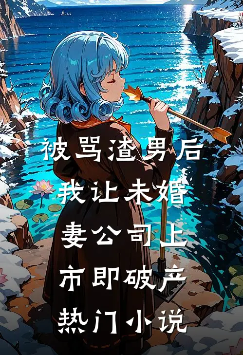 被骂渣男后，我让未婚妻公司上市即破产热门小说