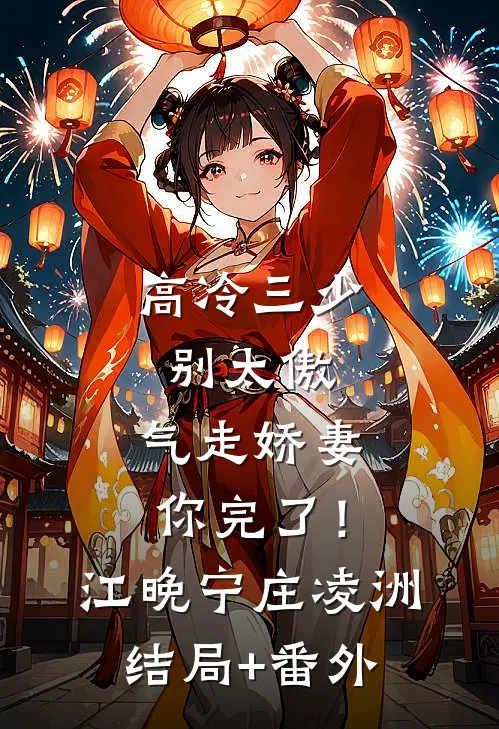 高冷三少别太傲，气走娇妻你完了！江晚宁庄凌洲结局+番外
