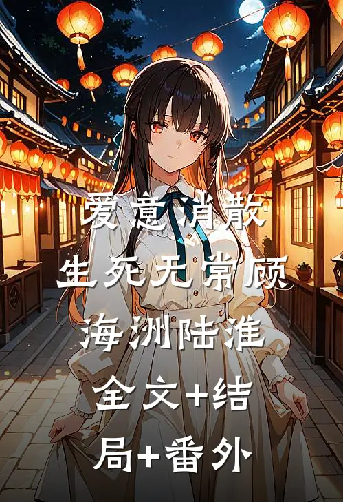 爱意消散，生死无常顾海洲陆淮全文+结局+番外