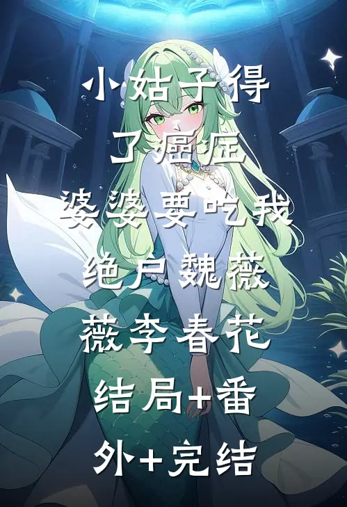 小姑子得了癌症，婆婆要吃我绝户魏薇薇李春花:结局+番外+完结