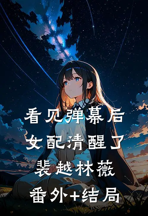 看见弹幕后，女配清醒了裴越林薇:(番外)+(结局)