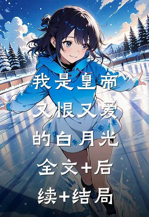 我是皇帝又恨又爱的白月光:全文+后续+结局