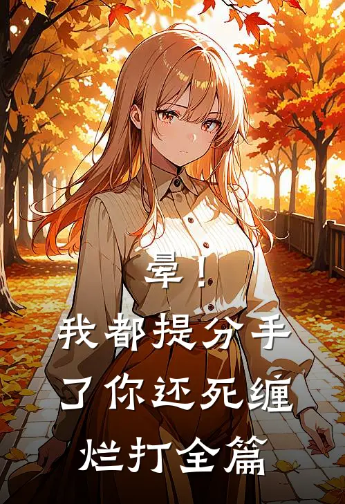 晕！我都提分手了，你还死缠烂打全篇
