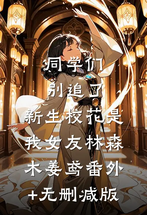 同学们别追了，新生校花是我女友林森木姜鸢番外+无删减版