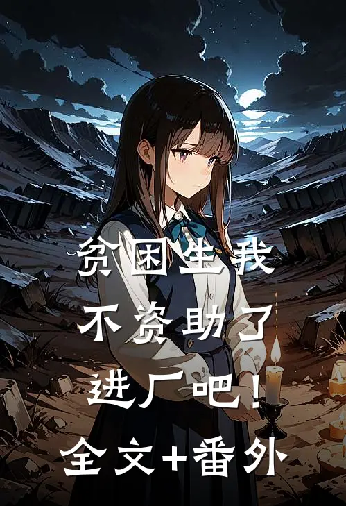 贫困生我不资助了，进厂吧！全文+番外
