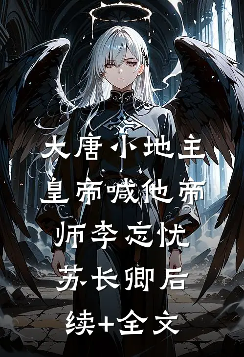 大唐小地主：皇帝喊他帝师李忘忧苏长卿后续+全文