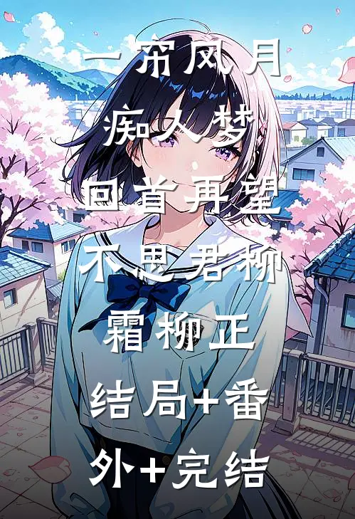 一帘风月痴人梦，回首再望不思君柳霜柳正:结局+番外+完结