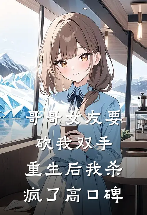 哥哥女友要砍我双手，重生后我杀疯了高口碑