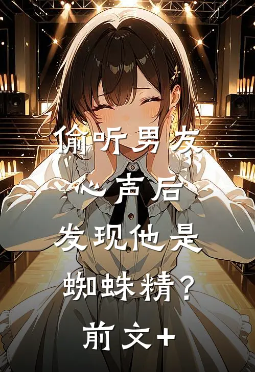 偷听男友心声后，发现他是蜘蛛精？前文+