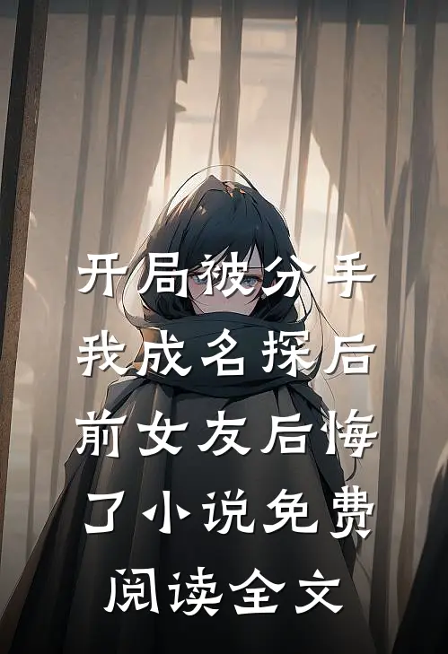 开局被分手，我成名探后前女友后悔了小说免费阅读全文