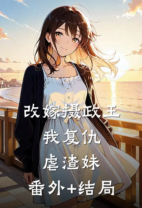 改嫁摄政王，我复仇虐渣妹:(番外)+(结局)