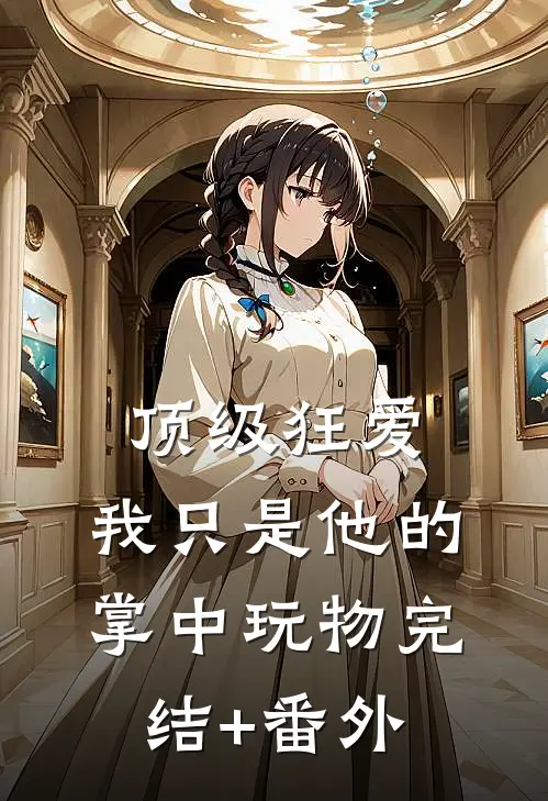 顶级狂爱：我只是他的掌中玩物完结+番外
